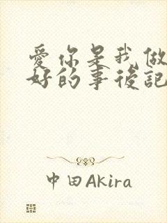 爱你是我做过最好的事后记