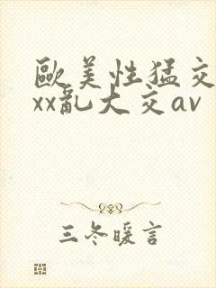 欧美性猛交ⅹxxx乱大交av