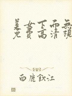 美女下面无遮挡免费高清视频