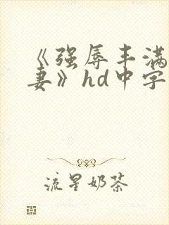 《强辱丰满的人妻》hd中字封面