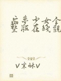 痴梦少女全集完整版在线观看高清