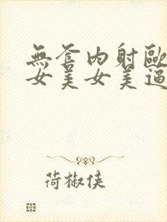 无套内射欧美美女美女美逼