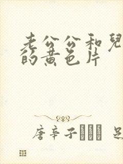 老公公和儿媳妇的黄色片