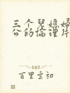 三个儿媳妇和公公的伦理片