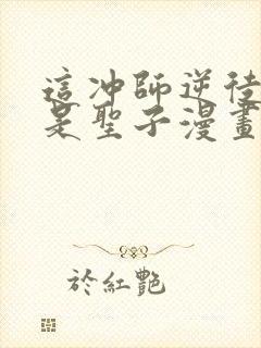 这冲师逆徒才不是圣子漫画免费观看