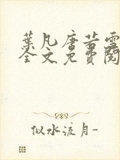 叶凡唐若雪小说全文免费阅读最新章节