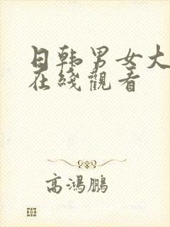 日韩男女大尺度在线观看