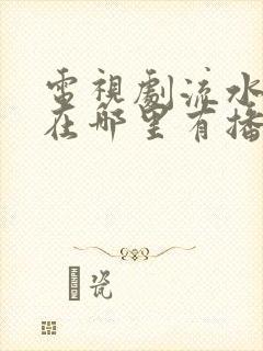 电视剧流水迢迢在哪里有播放