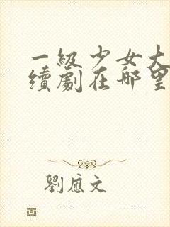 一级少女大人连续剧在哪里看啊