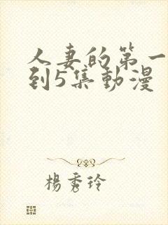 人妻的第一次1到5集动漫