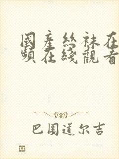 国产丝袜在线视频在线观看