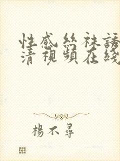 性感丝袜诱惑高清视频在线