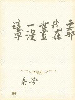 这一世我要当至尊漫画在哪里看