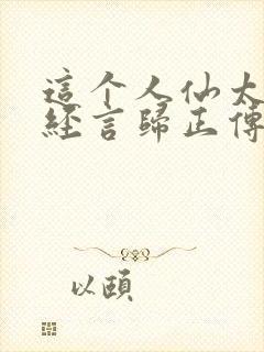 这个人仙太过正经言归正传txt