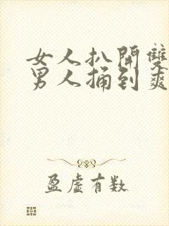 女人扒开双腿让男人捅到爽