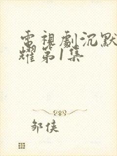 电视剧沉默的荣耀第1集