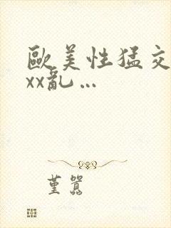 欧美性猛交xxxx乱…