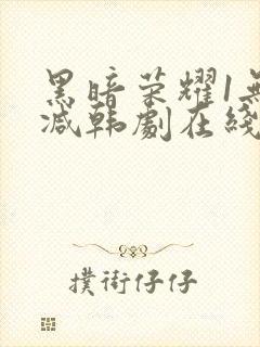 黑暗荣耀1无删减韩剧在线播放