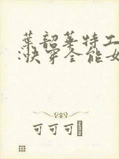 叶韶华特工重生:快穿全能女神免费阅读下载