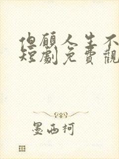 但愿人生不相逢短剧免费观看