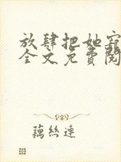 放肆把她宠小说全文免费阅读