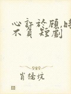 心许于顾,时光不负 短剧