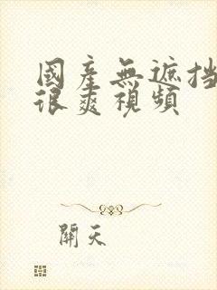 国产无遮挡刺激很爽视频