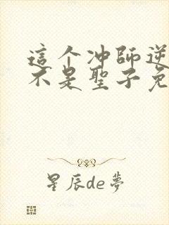 这个冲师逆徒才不是圣子免费观看全集