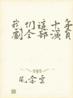 我们这十年电视剧全部演员表