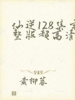 仙逆128集完整版超高清