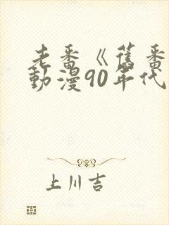 老番《旧番剧》动漫90年代在线观看