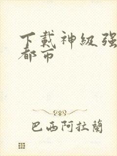 下载神级强者在都市