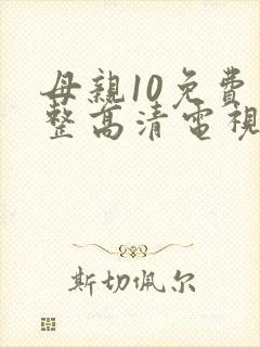 母亲10免费完整高清电视剧在线看