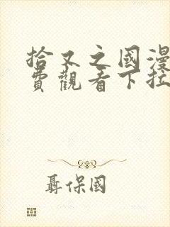 拾又之国漫画免费观看下拉式