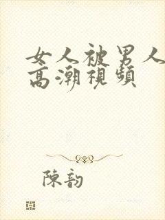 女人被男人玩到高潮视频