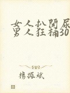 女人扒开尿口让男人狂桶30分钟封面