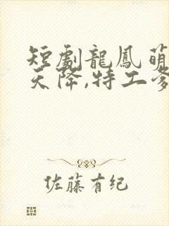 短剧龙凤萌宝从天降,特工爹地追着宠剧情