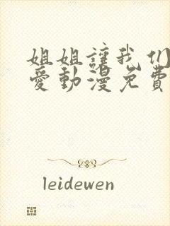 姐姐让我们来恋爱动漫免费观看全集