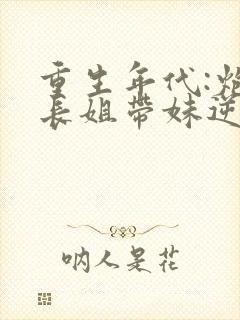 重生年代:炮灰长姐带妹逆袭无弹窗