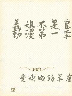 义姐不是良妈妈动漫第一季免费观看全集