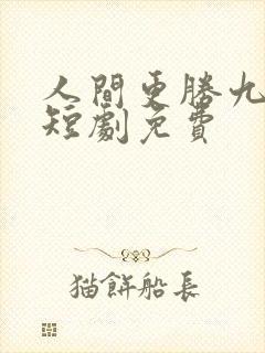 人间更胜九重天短剧免费