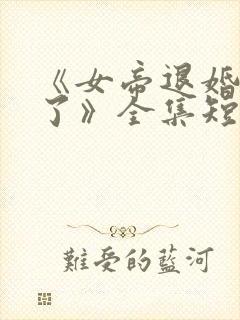 《女帝退婚后悔了》全集短剧免费观