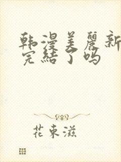 韩漫美丽新世界完结了吗