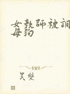 女教师被调教成母狗