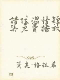 错位温情短剧全集免费播放