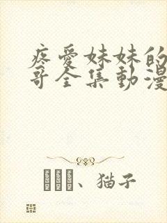 疼爱妹妹的好哥哥全集动漫免费观看