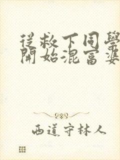 从救下同学妈妈开始混富婆圈笔趣阁