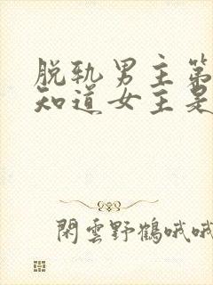 脱轨男主第几集知道女主是原来的女主