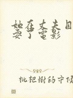 她在丈夫目前被耍了电影