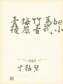 青梅竹马be之后应看我小说